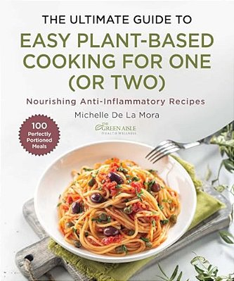 The Ultimate Guide To Easy Plant-Based Cooking For One (Or Two): Nourishing Anti-Inflammatory Recipes-..