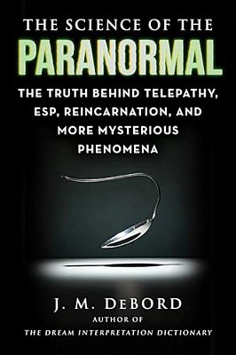 The Science Of The Paranormal: The Truth Behind Telepathy, Esp, Reincarnation, And More Mysterious Phenomena-..