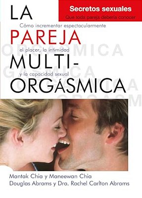 La Pareja Multiorgásmica: Cómo Incrementar Espectacularmente El Placer, La Intimidad Y La Capacidad Sexual-..