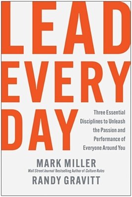 Lead Every Day: Three Essential Disciplines To Unleash The Passion And Performance Of Everyone Around You-..