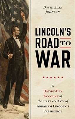Lincoln's Road To War: A Day-By-day Account Of The First 60 Days Of Abraham Lincoln's Presidency-..