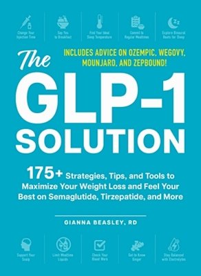 The Glp-1 Solution: 175+ Strategies, Tips, And Tools To Maximize Your Weight Loss And Feel Your Best On Semaglutide, Tirzepatide, And More-..