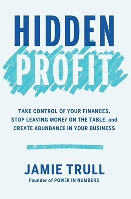 Hidden Profit: Take Control Of Your Finances, Stop Leaving Money On The Table, And Create Abundance In Your Business-..