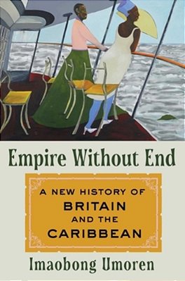Empire Without End: A New History Of Britain And The Caribbean-..
