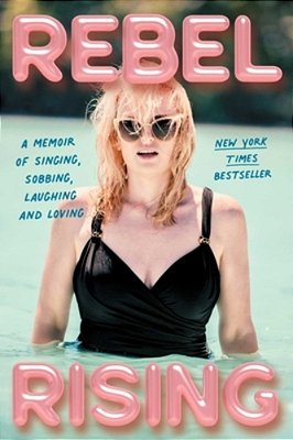 Rebel Rising: A Memoir Of Singing, Sobbing, Laughing And Loving-..