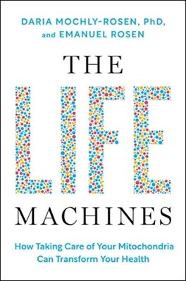 The Life Machines: How Taking Care Of Your Mitochondria Can Transform Your Health-..