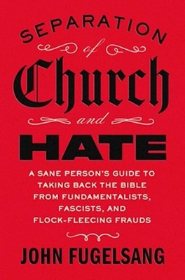 Separation Of Church And Hate: A Sane Person's Guide To Taking Back The Bible From Fundamentalists, Fascists, And Flock-Fleecing Frauds-..