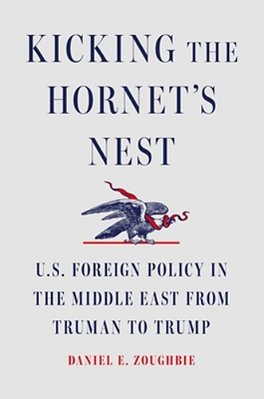 Kicking The Hornet's Nest: U. S. Foreign Policy In The Middle East From Truman To Trump-..