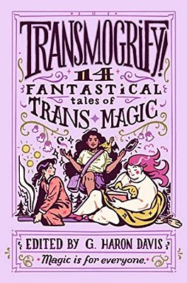 Transmogrify!: 14 Fantastical Tales Of Trans Magic-..