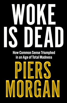 Woke Is Dead: How Common Sense Triumphed In An Age Of Total Madness-..
