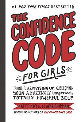 The Confidence Code For Girls: Taking Risks, Messing Up, & Becoming Your Amazingly Imperfect, Totally Powerful Self-..