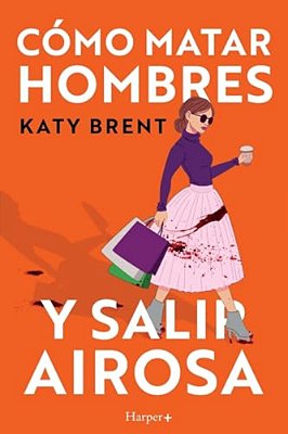Cómo Matar Hombres Y Salir Airosa. Un Thriller Psicológico Deliciosamente Oscuro Y Divertidamente Retorcido, Sobre La Amistad Y El Amor. -..