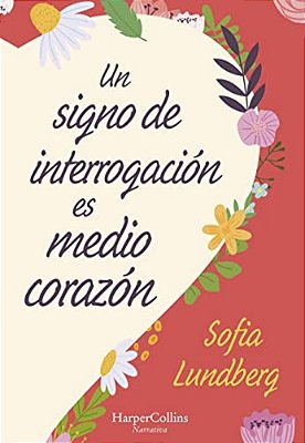 Un Signo De Interrogación ES Medio Corazón: (A Question Mark Is Half A Heart - Spanish Edition)-..