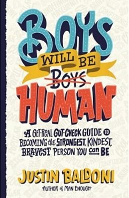 Boys Will Be Human: A Get-Real Gut-Check Guide To Becoming The Strongest, Kindest, Bravest Person You Can Be-..