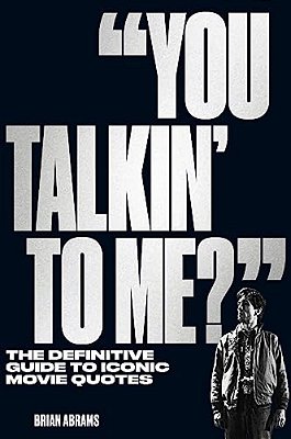 You Talkin' To Me?: The Definitive Guide To Iconic Movie Quotes-..