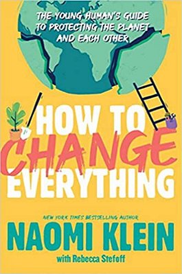 How To Change Everything: The Young Human's Guide To Protecting The Planet And Each Other-..