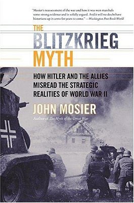 The Blitzkrieg Myth: How Hitler And The Allies Misread The Strategic Realities Of World War II-..