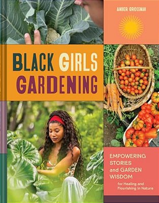Black Girls Gardening: Empowering Stories And Garden Wisdom For Healing And Flourishing In Nature-..
