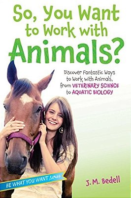 So, You Want To Work With Animals?: Discover Fantastic Ways To Work With Animals, From Veterinary Science To Aquatic Biology-..