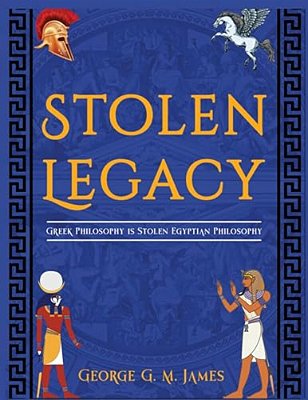 The Stolen Legacy: Greek Philosophy Is Stolen Egyptian Philosophy-..