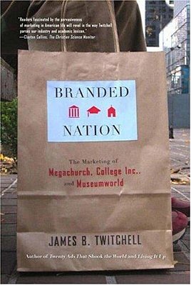 Branded Nation: The Marketing Of Megachurch, College Inc., And Museumworld-..