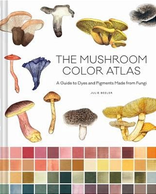 The Mushroom Color Atlas: A Guide To Dyes And Pigments Made From Fungi-..