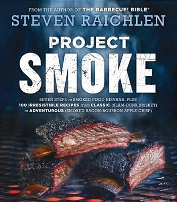 Project Smoke: Seven Steps To Smoked Food Nirvana, Plus 100 Irresistible Recipes From Classic (Slam-Dunk Brisket) To Adventurous (Smoked Bacon-Bourbon-..
