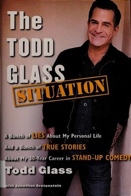 The Todd Glass Situation: A Bunch Of Lies About My Personal Life And A Bunch Of True Stories About My 30-Year Career In Stand-Up Comedy-..