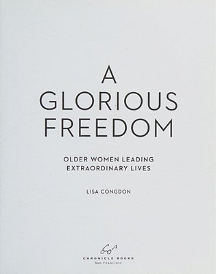 A Glorious Freedom: Older Women Leading Extraordinary Lives (Gifts For Grandmothers, Books For Middle Age, Inspiring Gifts For Older Women)-..