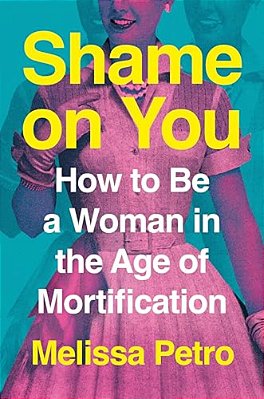 Shame On You: How To Be A Woman In The Age Of Mortification-..