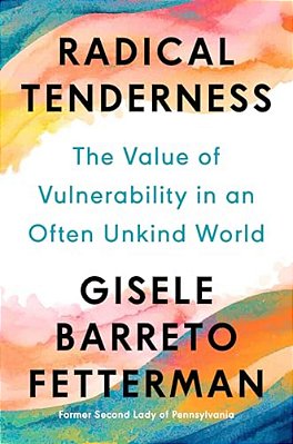 Radical Tenderness: The Value Of Vulnerability In An Often Unkind World-..