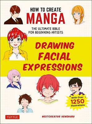 How To Create Manga: Drawing Facial Expressions: The Ultimate Bible For Beginning Artists (With Over 1,250 Illustrations)-..