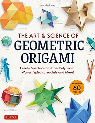 The Art & Science Of Geometric Origami: Create Spectacular Paper Polyhedra, Waves, Spirals, Fractals And More! (More Than 60 Models!)-..