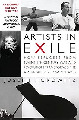 Artists In Exile: How Refugees From Twentieth-Century War And Revolution Transformed The American Performing Arts-..
