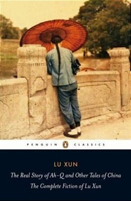 The Real Story Of Ah-q And Other Tales Of China: The Complete Fiction Of Lu Xun-..