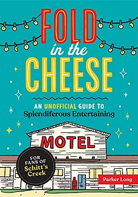 Fold In The Cheese: An Unofficial Guide To Splendiferous Entertaining For Fans Of Schitt's Creek-..