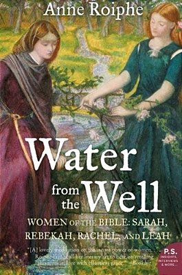 Water From The Well: Women Of The Bible: Sarah, Rebekah, Rachel, And Leah-..