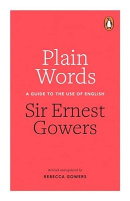 Plain Words: A Guide To The Use Of English-..