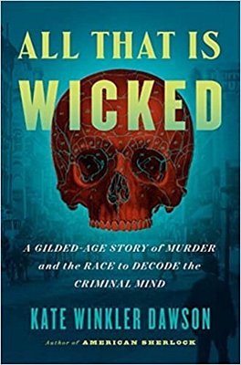 All That Is Wicked: A Gilded-Age Story Of Murder And The Race To Decode The Criminal Mind-..