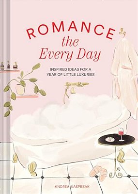 Romance The Every Day: Inspired Ideas For A Year Of Little Luxuries-..