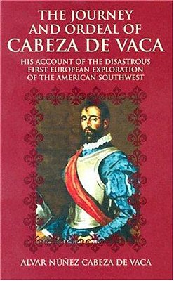 The Journey And Ordeal Of Cabeza De Vaca: His Account Of The Disastrous First European Exploration Of The American Southwest-..