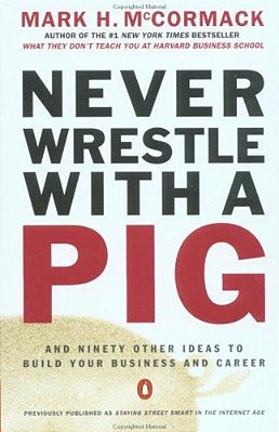 Never Wrestle With A Pig And Ninety Other Ideas To Build Your Business And Career-..
