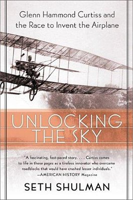 Unlocking The Sky: Glenn Hammond Curtiss And The Race To Invent The Airplane-..