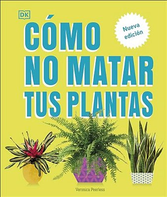 Cómo No Matar Tus Plantas (How Not To Kill Your Houseplant): Nueva Edición-..