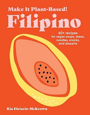 Make It Plant-Based! Filipino: 60+ Recipes For Vegan Soups, Stews, Noodles, Snacks, And Desserts-..