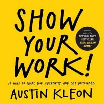 Show Your Work!: 10 Ways To Share Your Creativity And Get Discovered-..