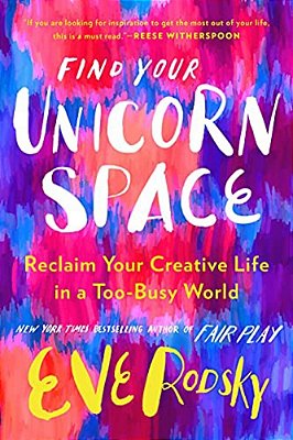 Find Your Unicorn Space: Reclaim Your Creative Life In A Too-Busy World-..