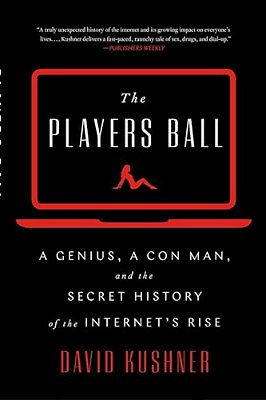 The Players Ball: A Genius, A Con Man, And The Secret History Of The Internet's Rise-..