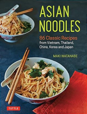 Asian Noodles: 86 Classic Recipes From Vietnam, Thailand, China, Korea And Japan-..