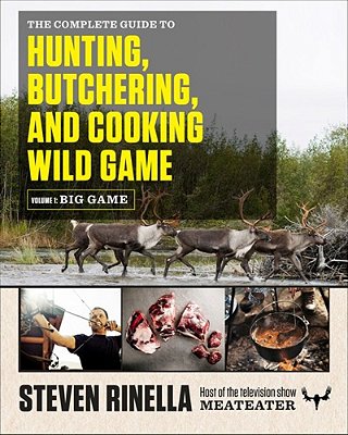 The Complete Guide To Hunting, Butchering, And Cooking Wild Game, Volume 1: Big Game-..